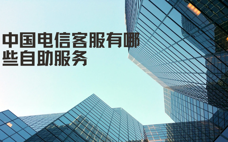 中国电信客服有哪些自助服务？如何使用自助服务解决问题？
