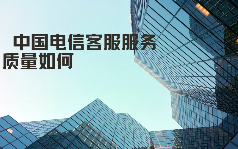 中国电信客服服务质量如何？怎样评价客服的专业度？